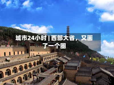 城市24小时 | 西部大省	，又画了一个圈-第2张图片