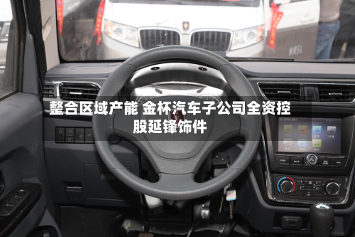 整合区域产能 金杯汽车子公司全资控股延锋饰件-第3张图片