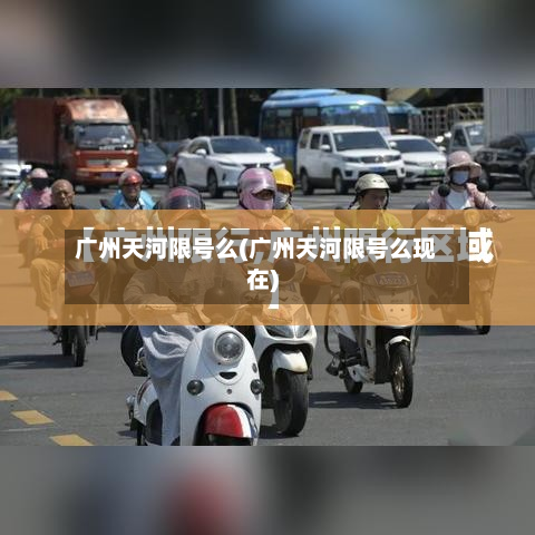 广州天河限号么(广州天河限号么现在)