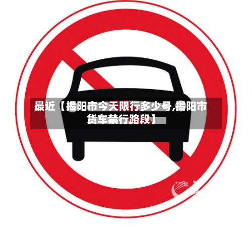 最近【揭阳市今天限行多少号,揭阳市货车禁行路段】-第2张图片