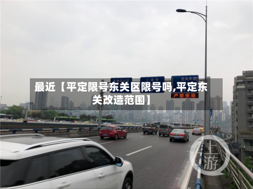 最近【平定限号东关区限号吗,平定东关改造范围】