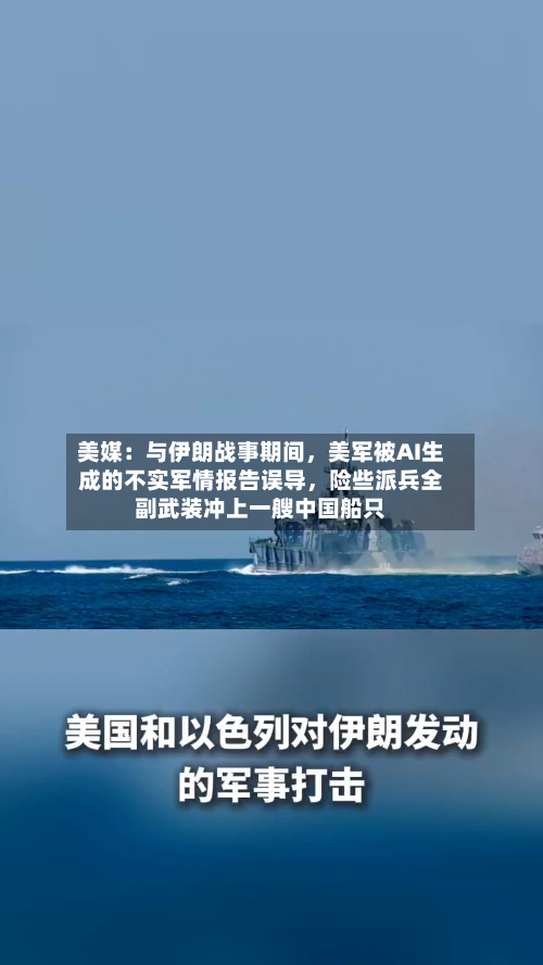 美媒：与伊朗战事期间，美军被AI生成的不实军情报告误导	，险些派兵全副武装冲上一艘中国船只-第2张图片