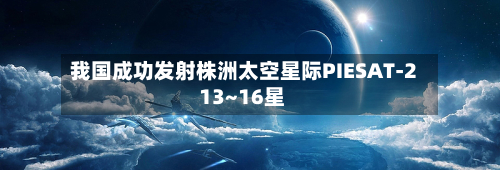 我国成功发射株洲太空星际PIESAT-2 13~16星