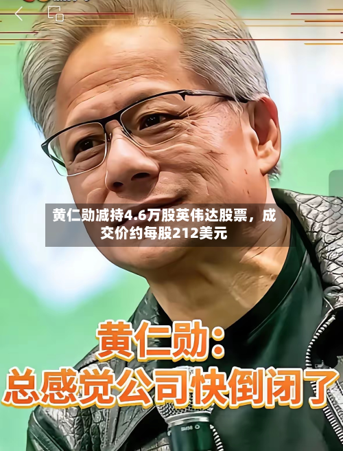 黄仁勋减持4.6万股英伟达股票，成交价约每股212美元-第2张图片