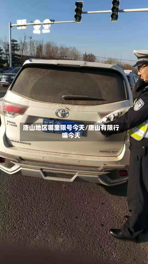 唐山地区哪里限号今天/唐山有限行嘛今天-第3张图片