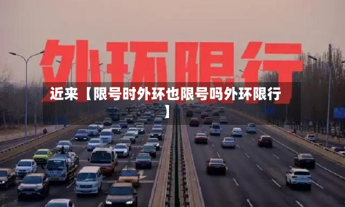近来【限号时外环也限号吗外环限行】-第2张图片