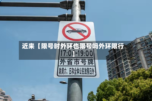 近来【限号时外环也限号吗外环限行】