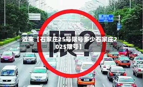 近来【石家庄25号限号多少石家庄2025限号】