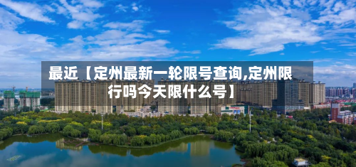 最近【定州最新一轮限号查询,定州限行吗今天限什么号】