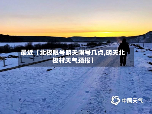 最近【北极限号明天限号几点,明天北极村天气预报】-第3张图片