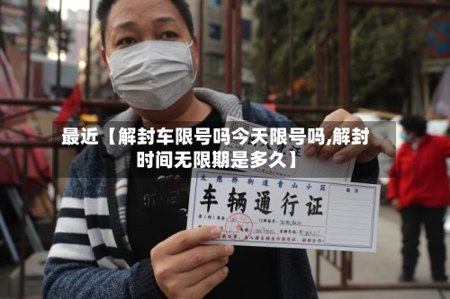 最近【解封车限号吗今天限号吗,解封时间无限期是多久】-第3张图片