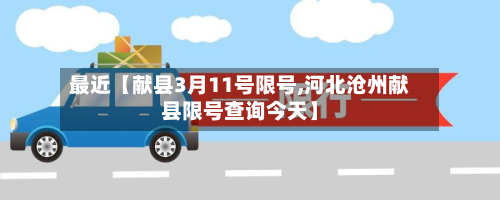 最近【献县3月11号限号,河北沧州献县限号查询今天】