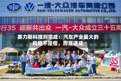 赛力斯科技刘宗成：汽车产业最大的风险不是慢	，而是速成-第2张图片