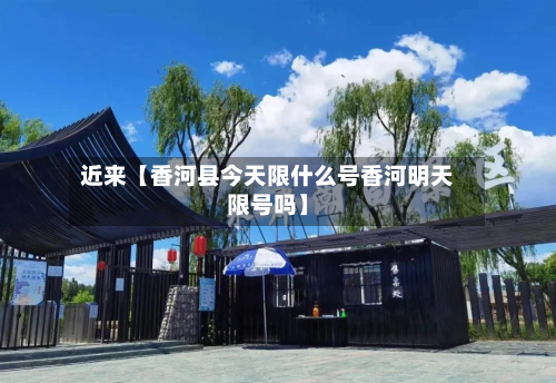 近来【香河县今天限什么号香河明天限号吗】-第2张图片