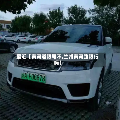 最近【南河道限号不,兰州南河路限行吗】-第3张图片