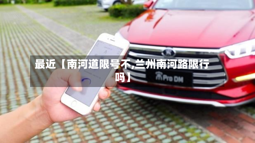 最近【南河道限号不,兰州南河路限行吗】-第2张图片
