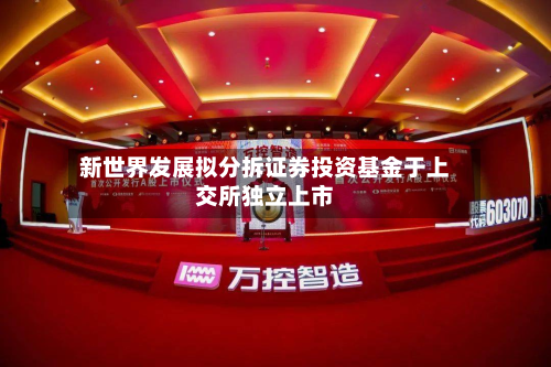 新世界发展拟分拆证券投资基金于上交所独立上市-第1张图片