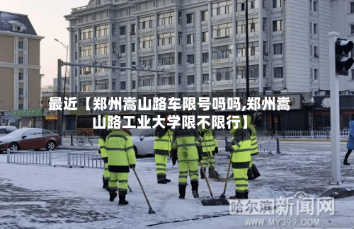 最近【郑州嵩山路车限号吗吗,郑州嵩山路工业大学限不限行】