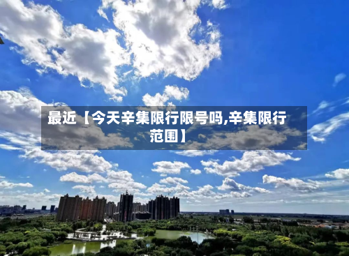 最近【今天辛集限行限号吗,辛集限行范围】
