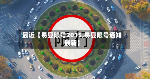 最近【易县限号2015,易县限号通知最新】-第2张图片