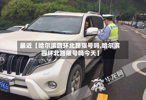 最近【哈尔滨四环北路限号吗,哈尔滨四环北路限号吗今天】-第3张图片