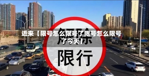 近来【限号怎么限号了限号怎么限号了今天】