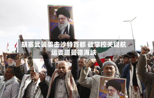 胡塞武装袭击沙特首都 欲掌控关键航运要道曼德海峡-第2张图片