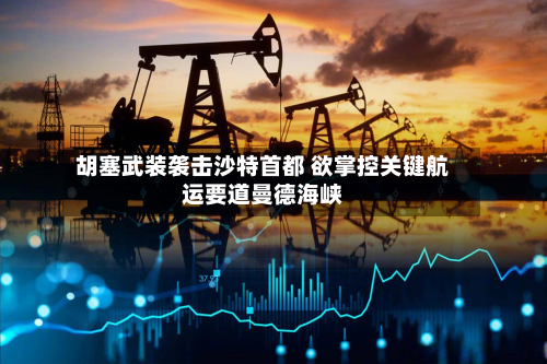 胡塞武装袭击沙特首都 欲掌控关键航运要道曼德海峡