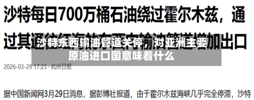 沙特东西输油管道关停，对亚洲主要原油进口国意味着什么-第3张图片