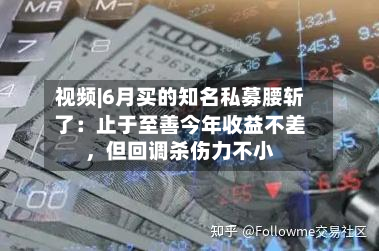 视频|6月买的知名私募腰斩了:止于至善今年收益不差,但回调杀伤力不小