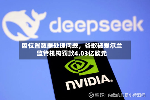 因位置数据处理问题	，谷歌被爱尔兰监管机构罚款4.03亿欧元-第2张图片