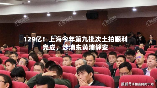 129亿！上海今年第九批次土拍顺利完成，涉浦东黄浦静安-第2张图片