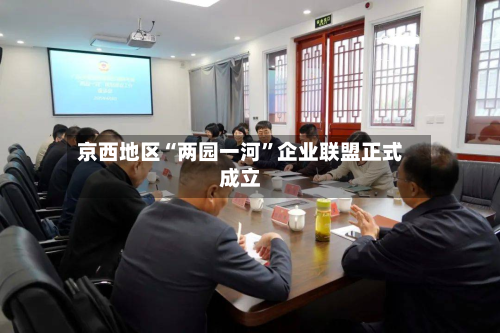 京西地区“两园一河	”企业联盟正式成立-第3张图片
