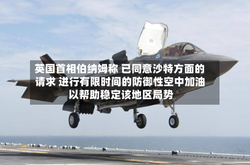 英国首相伯纳姆称 已同意沙特方面的请求 进行有限时间的防御性空中加油 以帮助稳定该地区局势