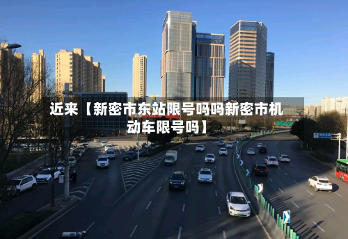 近来【新密市东站限号吗吗新密市机动车限号吗】-第3张图片