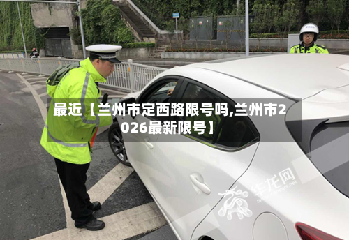 最近【兰州市定西路限号吗,兰州市2026最新限号】
