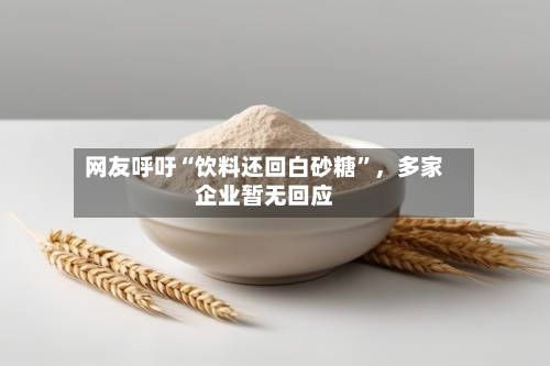 网友呼吁“饮料还回白砂糖”,多家企业暂无回应