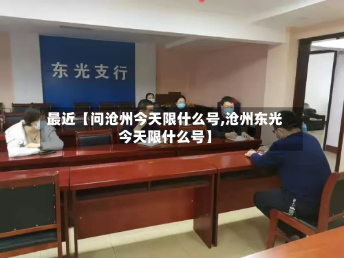 最近【问沧州今天限什么号,沧州东光今天限什么号】-第3张图片
