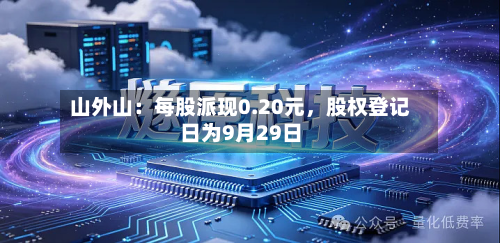 山外山：每股派现0.20元	，股权登记日为9月29日-第2张图片