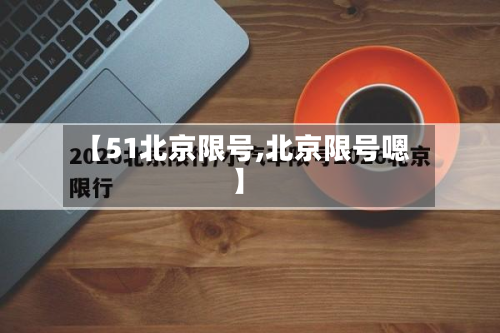 【51北京限号,北京限号嗯】-第2张图片