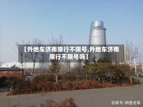 【外地车济南限行不限号,外地车济南限行不限号吗】