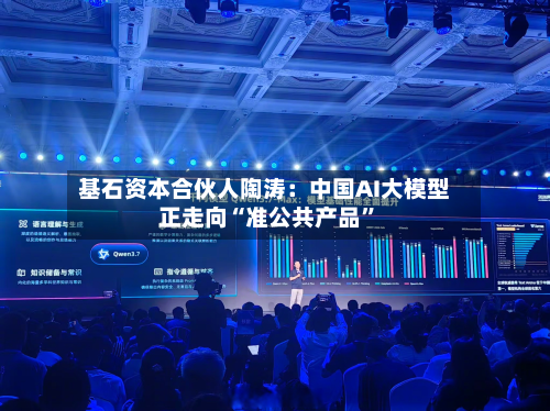 基石资本合伙人陶涛：中国AI大模型正走向“准公共产品	”-第2张图片