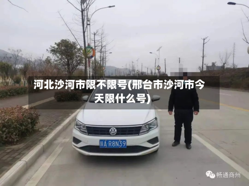 河北沙河市限不限号(邢台市沙河市今天限什么号)