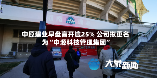 中原建业早盘高开逾25% 公司拟更名为“中源科技管理集团”-第2张图片