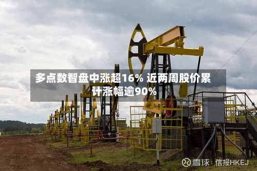 多点数智盘中涨超16% 近两周股价累计涨幅逾90%-第1张图片