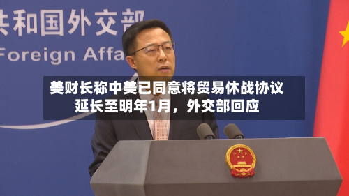 美财长称中美已同意将贸易休战协议延长至明年1月，外交部回应